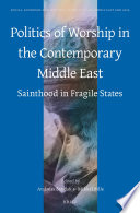 Politics of worship in the contemporary Middle East : sainthood in fragile states /