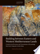 Building between Eastern and Western Mediterranean Lands : Construction Processes and Transmission of Knowledge from Late Antiquity to Early Islam /