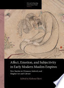 Affect, emotion, and subjectivity in early modern Muslim Empires : new studies in Ottoman, Safavid, and Mughal art and culture /
