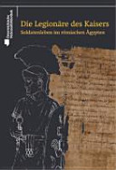 Die Legionäre des Kaisers : Soldatenleben im römischen Ägypten /