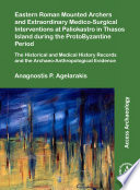 Eastern Roman mounted archers and extraordinary medico-surgical interventions at Paliokastro in Thasos Island during the Protobyzantine period : the historical and medical history records and the archaeo-anthropological evidence /