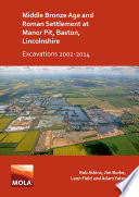 Middle Bronze Age and Roman settlement at Manor Pit, Baston, Lincolnshire : excavations 2002-2014 /