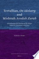 Tertullian, on idolatry and Mishnah ʹAvodah zarah : questioning the parting of the ways between Christians and Jews in late antiquity /