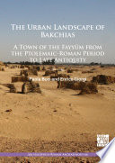 The urban landscape of Bakchias : a town of the Fayyum from the Ptolemaic-Roman Period to late antiquity /
