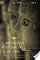 Competitive archaeology in Jordan : narrating identity from the Ottomans to the Hashemites /
