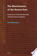 The Manichaeans of the Roman East : Manichaeism in Greek anti-Manichaica & Roman Imperial Legislation /