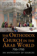 The Orthodox church in the Arab world, 700-1700 : an anthology of sources /