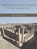 Temples and sanctuaries in the Roman East : religious architecture in Syria, Iudaea/Palaestina and Provincia Arabia /
