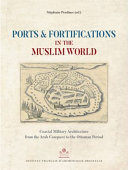 Ports and fortifications in the Muslim World : coastal military architecture from the Arab Conquest to the Ottoman Period /