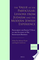 The value of the particular : lessons from Judaism and the modern Jewish experience : festschrift for Steven T. Katz on the occasion of his seventieth birthday /