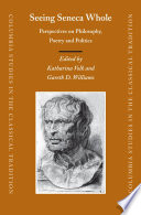 Seeing Seneca Whole : Perspectives on Philosophy, Poetry and Politics /