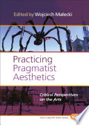 Practicing pragmatist aesthetics : critical perspectives on the arts /