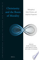 Christianity and the roots of morality : philosophical, early Christian and empirical perspectives /