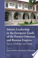 Islamic leadership in the European lands of the former Ottoman and Russian Empires : legacy, challenges and change /