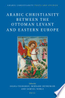 Arabic Christianity between the Ottoman Levant and Eastern Europe /