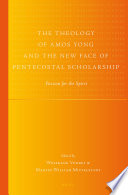 The theology of Amos Yong and the new face of Pentecostal scholarship : passion for the spirit /