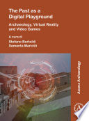 The past as a digital playground : archaeology, virtual reality and video games /