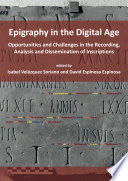 Epigraphy in the digital age : opportunities and challenges in the recording, analysis and dissemination of inscriptions /