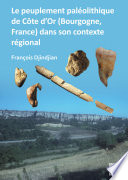 Le peuplement paléolithique de Côte d'Or (Bourgogne, France) dans son contexte regional = The paleolithic settlement in Côte d'Or (Burgundy, France) in its regional context /