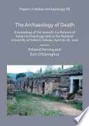 The archaeology of death : proceedings of the Seventh Conference of Italian Archaeology held at the National University of Ireland, Galway, April 16-18, 2016 /