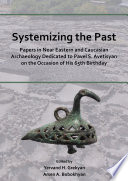 Systemizing the past : papers in near Eastern and Caucasian archaeology dedicated to Pavel S. Avetisyan on the occasion of his 65th birthday /
