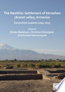 The Neolithic settlement of Aknashen (Ararat Valley, Armenia) : excavation seasons 2004-2015 /