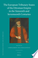 The European tributary states of the Ottoman Empire in the sixteenth and seventeenth centuries /