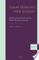 Simon Dubnow's "new Judaism" : diaspora, nationalism and the world history of the Jews /