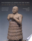 Assyrian origins : discoveries at Ashur on the Tigris : antiquities in the Vorderasiatisches Museum, Berlin /