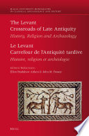 The Levant, crossroads of late antiquity :history, religion and archaeology = Le Levant, carrefour de l'antiquite tardive : histoire, religion et archeologie /