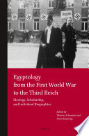 Egyptology from the First World War to the Third Reich : ideology, scholarship, and individual biographies /
