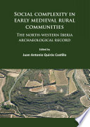Social complexity in early medieval rural communities : the north-western Iberia archaeological record /