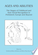 Ages and abilities : the stages of childhood and their social recognition in prehistoric Europe and beyond /