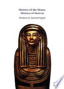 Mistress of the House, Mistress of Heaven : women in ancient Egypt /
