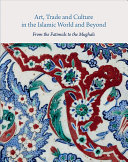 Art, trade and culture in the Islamic world and beyond : from the Fatimids to the Mughals /