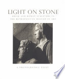 Light on stone : Greek and Roman sculpture in the Metropolitan Museum of Art : a photographic essay /