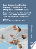 Late Bronze Age painted pottery traditions at the margins of the Hittite state : papers presented at a workshop held at the 11th ICAANE (München 4 April 2018) and additional contributions /