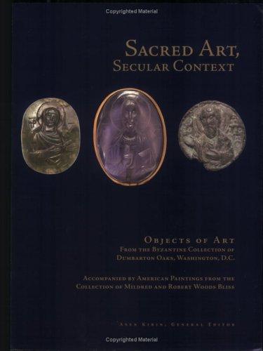 Sacred art, secular context : objects of art from the Byzantine Collection of Dumbarton Oaks, Washington, D.C., accompanied by American paintings from the collection of Mildred and Robert Woods Bliss /