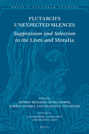 Plutarch's Unexpected Silences : Suppression and Selection in the Lives and Moralia /