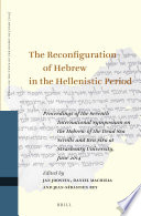 The reconfiguration of Hebrew in the Hellenistic period : proceedings of the seventh International Symposium on the Hebrew of the Dead Sea Scrolls and Ben Sira at Strasbourg University, June 2014 /