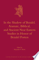 In the shadow of Bezalel : Aramaic, biblical, and ancient Near Eastern studies in honor of Bezalel Porten /