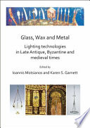 Glass, wax and metal : lighting technologies in Late Antique, Byzantine and medieval times /
