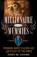 The millionaire and the mummies : Theodore Davis's Gilded Age in the Valley of the Kings /