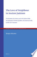 The love of neighbour in ancient Judaism : the reception of Leviticus 19:18 in the Hebrew Bible, the Septuagint, the Book of Jubilees, the Dead Sea Scrolls, and the New Testament /