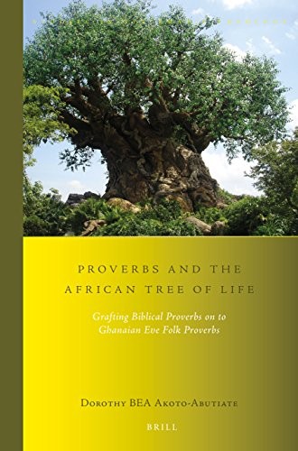 Proverbs and the African tree of life : grafting Biblical proverbs on to Ghanaian Eve folk proverbs /