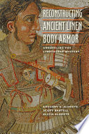 Reconstructing ancient linen body armor : unraveling the linothorax mystery /