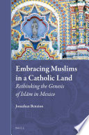 Embracing Muslims in a Catholic Land: Rethinking the Genesis of Islam in Mexico /