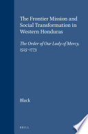 The frontier mission and social transformation in western Honduras : the Order of Our Lady of Mercy, 1525-1773 /