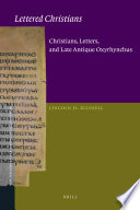 Lettered Christians : Christians, letters, and late antique Oxyrhynchus /