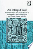 An intrepid Scot : William Lithgow of Lanark's travels in the Ottoman lands, North Africa and Central Europe, 1609-21 /